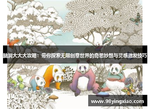 脑洞大大大攻略：带你探索无限创意世界的奇思妙想与灵感激发技巧